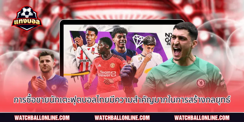 การซื้อขายนักเตะฟุตบอลไทยมีความสำคัญมากในการสร้างกลยุทธ์