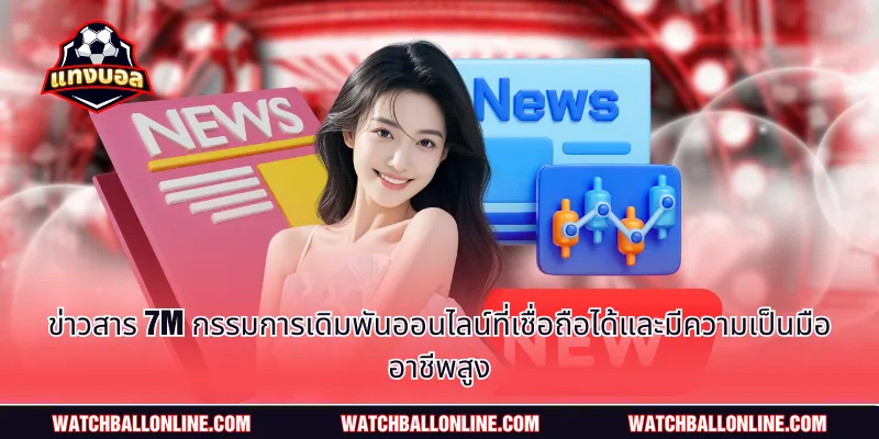 ข่าวสาร 7m กรรมการเดิมพันออนไลน์ที่เชื่อถือได้และมีความเป็นมืออาชีพสูง