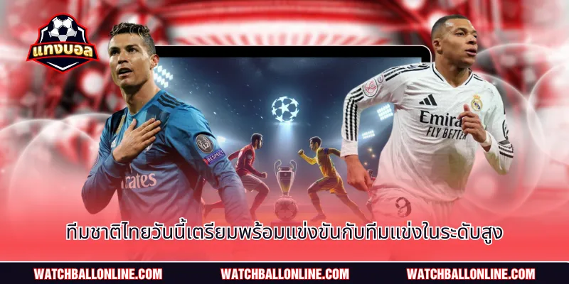 ทีมชาติไทยวันนี้เตรียมพร้อมแข่งขันกับทีมแข่งในระดับสูง