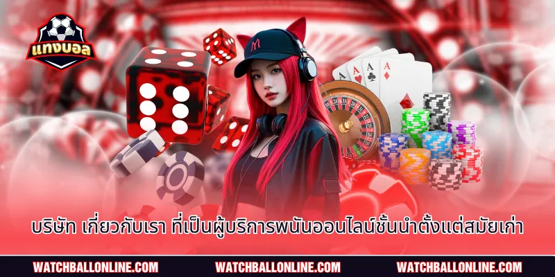 บริษัท เกี่ยวกับเรา ที่เป็นผู้บริการพนันออนไลน์ชั้นนำตั้งแต่สมัยเก่า