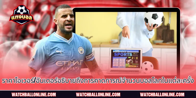 ราคาโอเวอร์/อันเดอร์อธิบายถึงการคาดการณ์จำนวนบอลโลกในแต่ละครั้ง