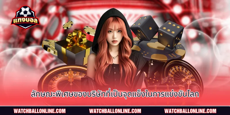 ลักษณะพิเศษของบริษัทที่เป็นจุดแข็งในการแข่งขันโลก