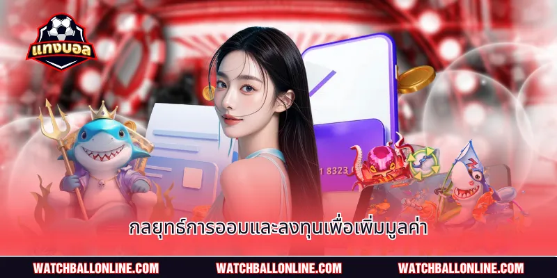 กลยุทธ์การออมและลงทุนเพื่อเพิ่มมูลค่า
