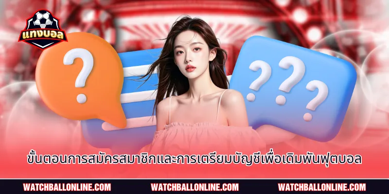 ขั้นตอนการสมัครสมาชิกและการเตรียมบัญชีเพื่อเดิมพันฟุตบอล