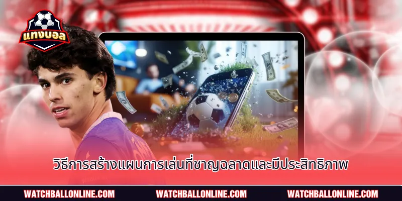 วิธีการสร้างแผนการเล่นที่ชาญฉลาดและมีประสิทธิภาพ